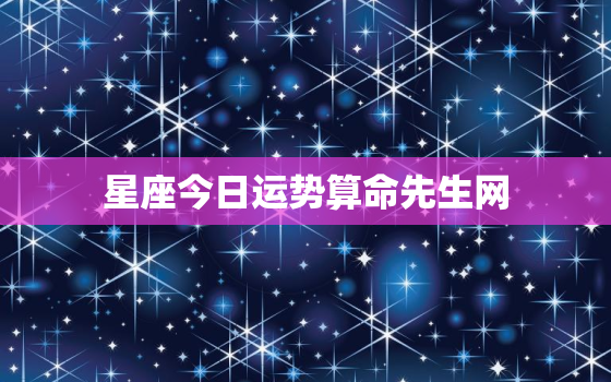 星座今日运势算命先生网，今日星座运今日星座运势