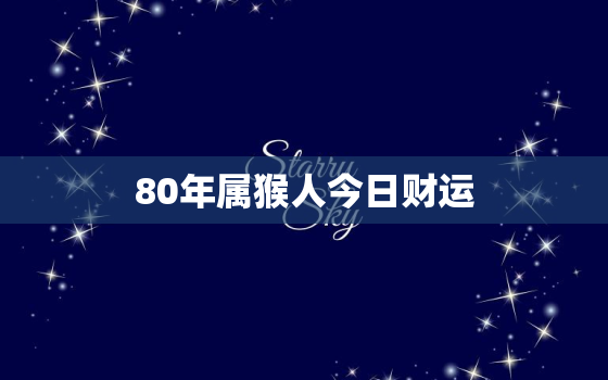 80年属猴人今日财运，1980年生肖猴今日财运