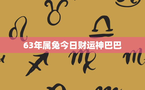 63年属兔今日财运神巴巴，63年兔今日财运如何