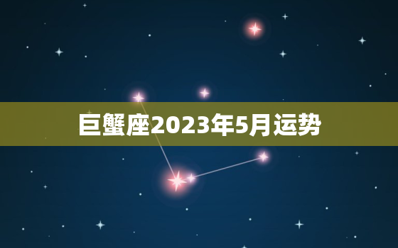 巨蟹座2023年5月运势，巨蟹座明天运势怎么样