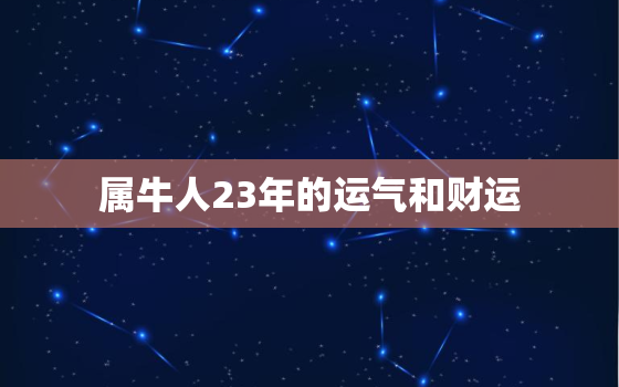 属牛人23年的运气和财运，属牛23年运势