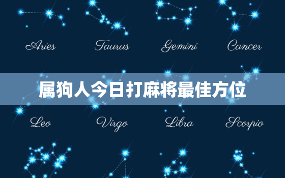 属狗人今日打麻将最佳方位，属狗今日打牌最佳方位