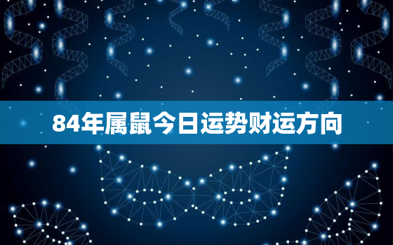 84年属鼠今日运势财运方向，84年属鼠今日的运势