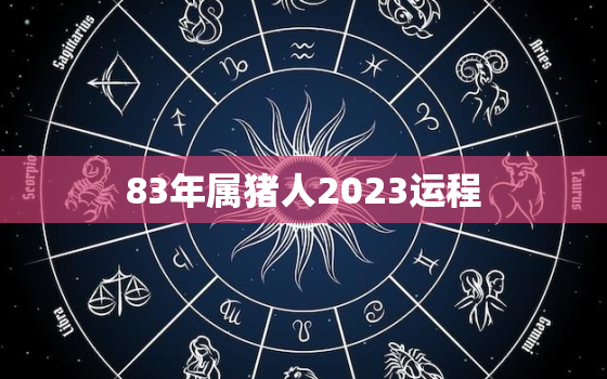 83年属猪人2023运程，83年属猪的人2023年运势及运程