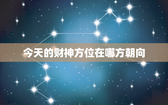 今天的财神方位在哪方朝向，今天的财神方位哪个方向