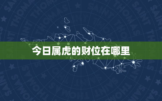 今日属虎的财位在哪里，今日属虎财神方位查询