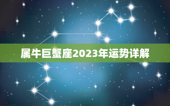 属牛巨蟹座2023年运势详解，属牛巨蟹座2023年运势详解完整版