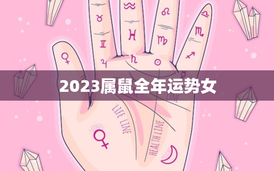 2023属鼠全年运势女，2023属鼠全年运势女宝宝