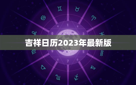 吉祥日历2023年最新版，中华老黄历正宗版