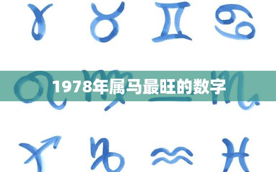 1978年属马最旺的数字，78年属马在2021年最旺数字