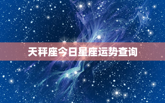 天秤座今日星座运势查询，天秤座今日的星座运势