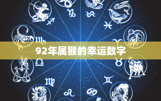 92年属猴的幸运数字，92年属猴的幸运数字和颜色2023