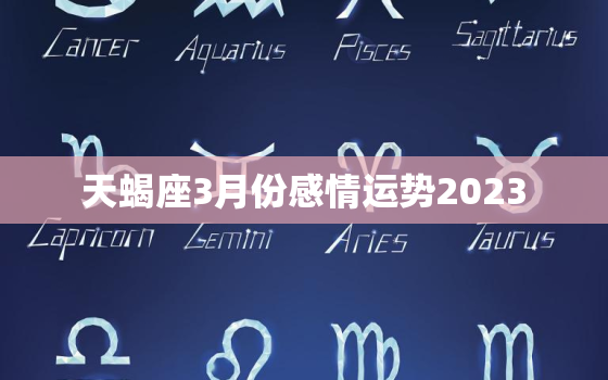 天蝎座3月份感情运势2023，2021年天蝎座三月份的运势