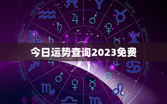 今日运势查询2023免费，今日运势2021年