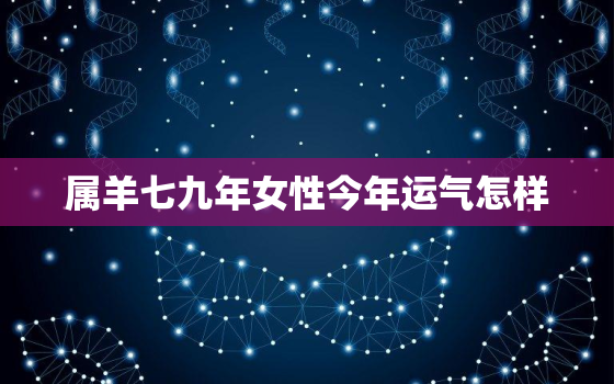 属羊七九年女性今年运气怎样，七九年属羊人女2021年的运势