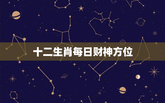 十二生肖每日财神方位，十二生肖每日财神方位查看