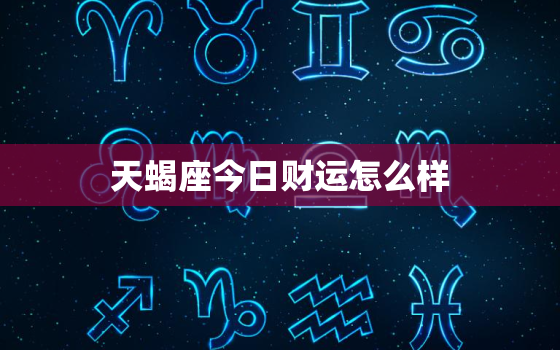 天蝎座今日财运怎么样，天蝎座今日财运在什么方位