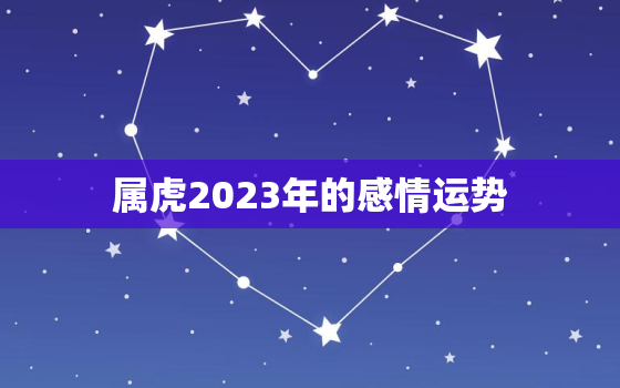 属虎2023年的感情运势，属虎2023年感情运势走向