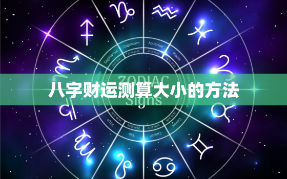 八字财运测算大小的方法，八字查财运大小