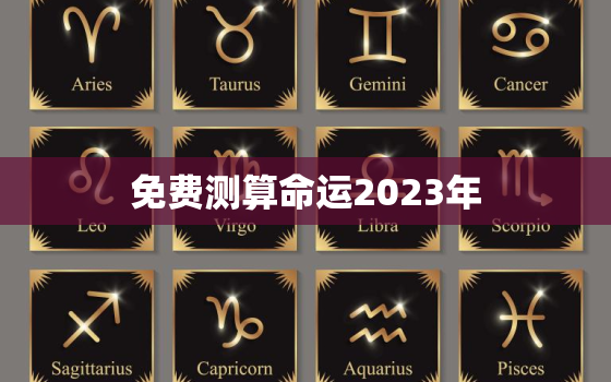 免费测算命运2023年，免费测算命运2023年生肖蛇