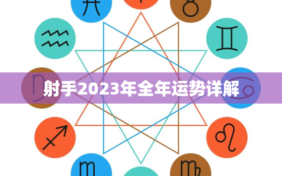 射手2023年全年运势详解，射手2023年全年运势详解唐立淇