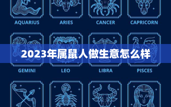 2023年属鼠人做生意怎么样，2023属鼠人的全年运势