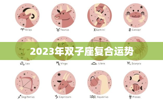 2023年双子座复合运势，2023年双子座复合运势及运程