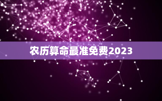 农历算命最准免费2023，农历算命最准免费算命