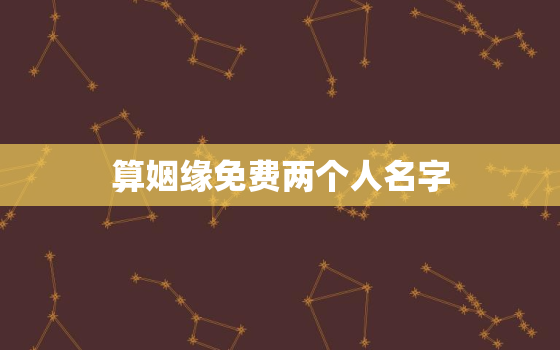 算姻缘免费两个人名字，免费2个人名字测试姻缘