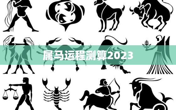 属马运程测算2023，属马运程测算2022