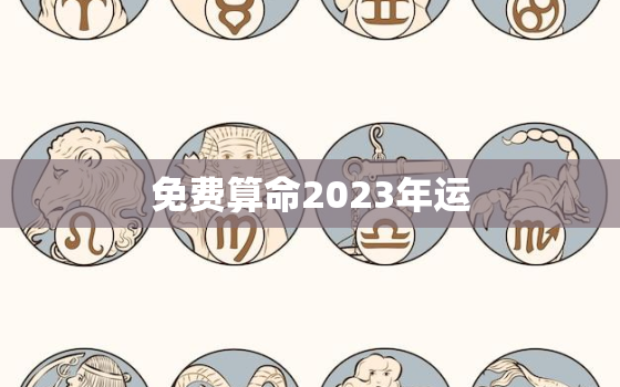 免费算命2023年运，免费算命2023年运势75兔