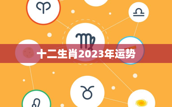 十二生肖2023年运势，十二生肖2023年运势排行榜