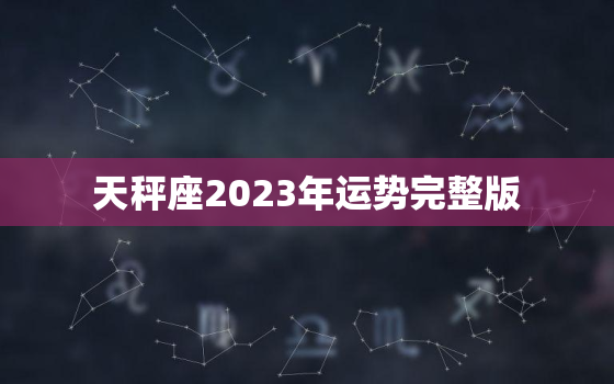 天秤座2023年运势完整版，天秤座2023年运势女生