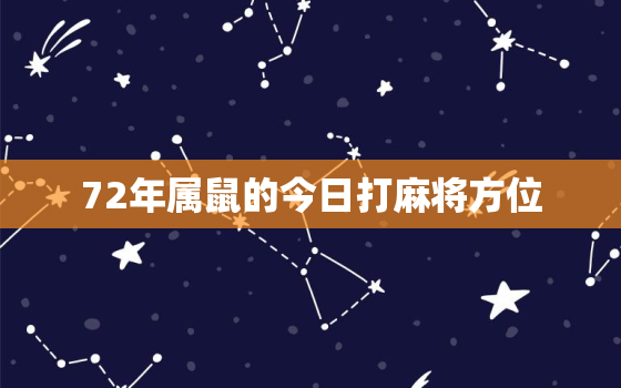 72年属鼠的今日打麻将方位，1972年的鼠打麻将做什么方位