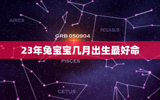 23年兔宝宝几月出生最好命，2023年生娃避开农历几月