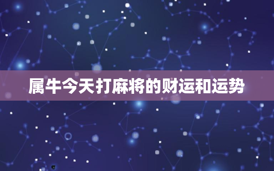 属牛今天打麻将的财运和运势，属牛人今天打麻将财运如何2020年