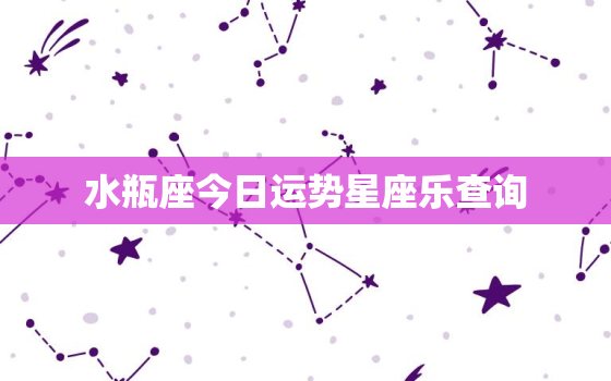 水瓶座今日运势星座乐查询，水瓶座今日运势座星座屋