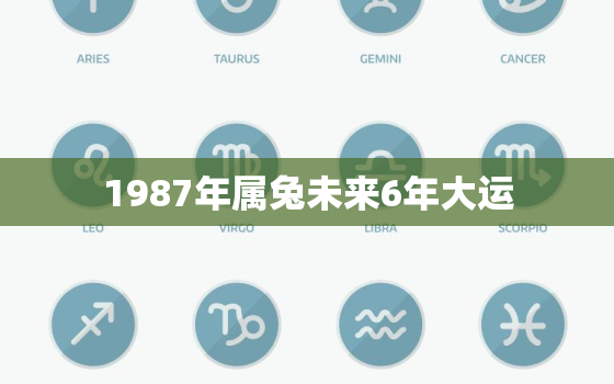 1987年属兔未来6年大运，1987年属兔女37岁左右遇真爱