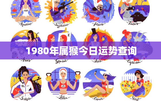 1980年属猴今日运势查询，1980属猴的人今日运势