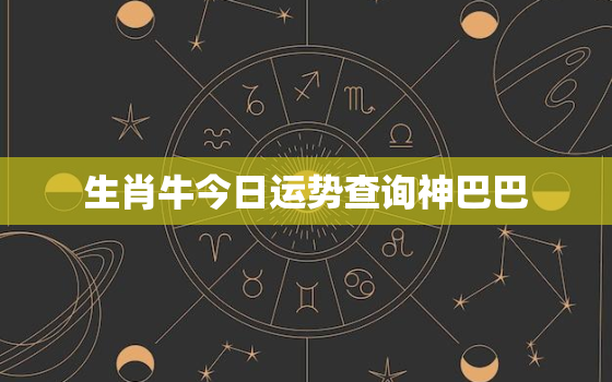 生肖牛今日运势查询神巴巴，生肖牛今日运势神巴巴网