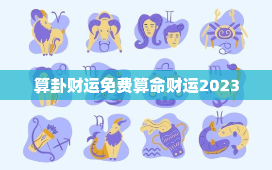 算卦财运免费算命财运2023，算卦财运免费算命财运2021年