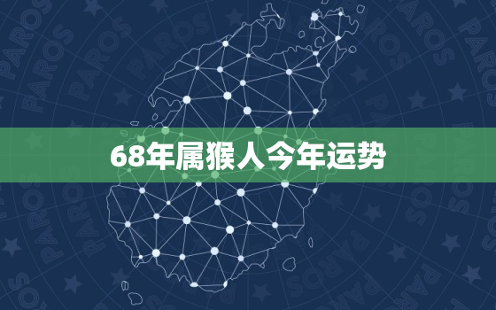 68年属猴人今年运势，属猴人今年的运势