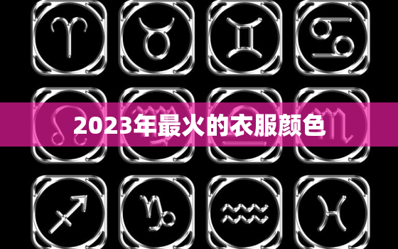 2023年最火的衣服颜色，2023年最火的衣服颜色有哪些