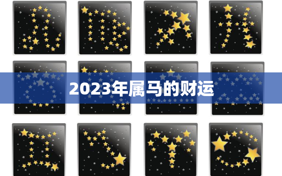 2023年属马的财运，2023年属马的财运方位