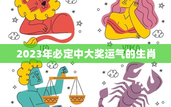 2023年必定中大奖运气的生肖，2023年会披麻戴孝的生肖