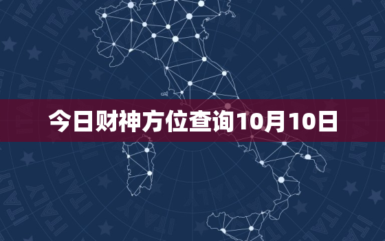 今日财神方位查询10月10日，今日财神方位查询2020年10月11日