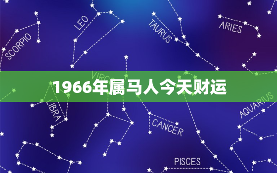 1966年属马人今天财运，1966年属马人今天财运方位