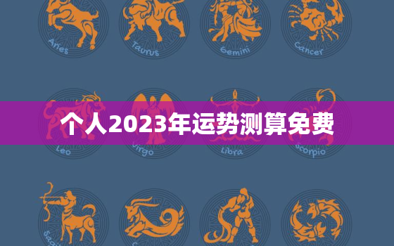 个人2023年运势测算免费，运势2023年运势免费