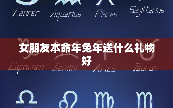 女朋友本命年兔年送什么礼物好，女朋友本命年兔年送什么礼物好一点