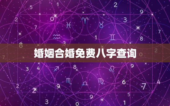 婚姻合婚免费八字查询，婚姻合八字算命 免费